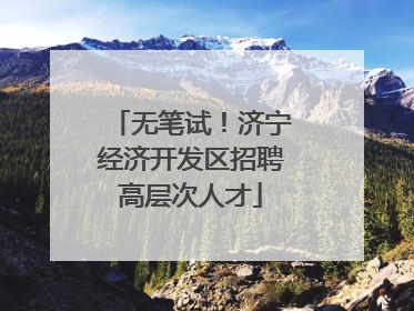 无笔试！济宁经济开发区招聘高层次人才