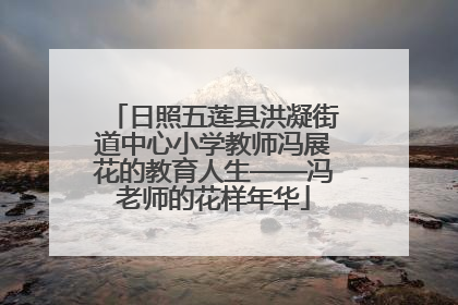 日照五莲县洪凝街道中心小学教师冯展花的教育人生——冯老师的花样年华
