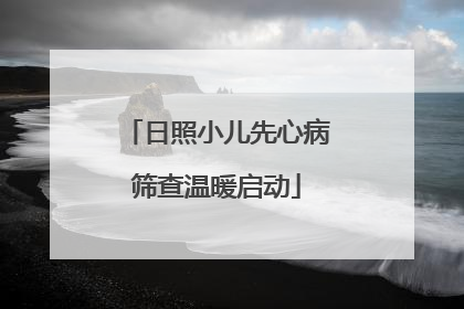 日照小儿先心病筛查温暖启动