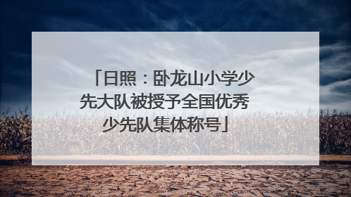 日照：卧龙山小学少先大队被授予全国优秀少先队集体称号
