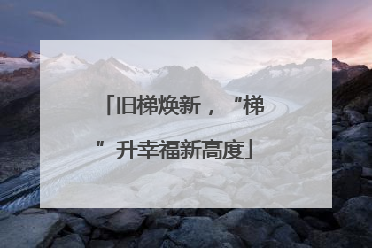 旧梯焕新，“梯”升幸福新高度