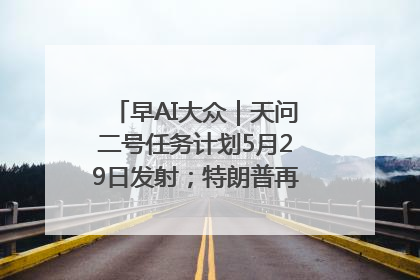 早AI大众｜天问二号任务计划5月29日发射；特朗普再威胁削减哈佛拨款