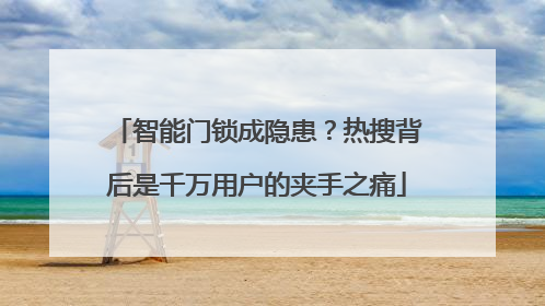 智能门锁成隐患？热搜背后是千万用户的夹手之痛