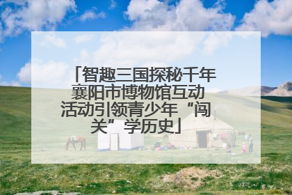 智趣三国探秘千年 襄阳市博物馆互动活动引领青少年“闯关”学历史