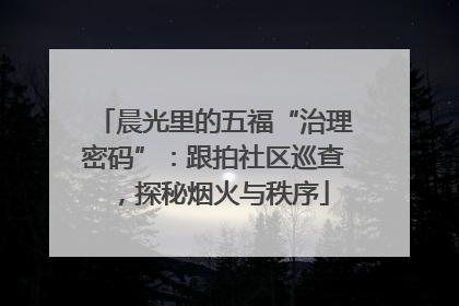 晨光里的五福“治理密码”：跟拍社区巡查，探秘烟火与秩序