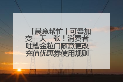 晨意帮忙丨可叠加变一天一张！消费者吐槽金粒门随意更改充值优惠券使用规则，品牌回应