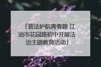 普法护航青春路 江油市花园路初中开展法治主题教育活动