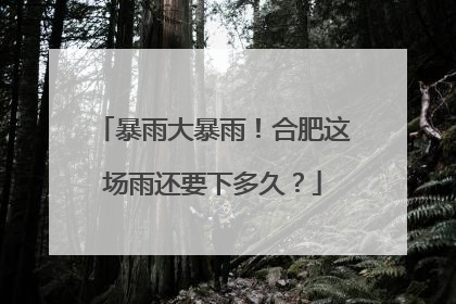 暴雨大暴雨！合肥这场雨还要下多久？