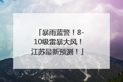 暴雨蓝警！8-10级雷暴大风！江苏最新预测！