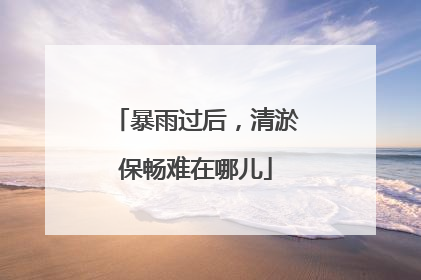 暴雨过后，清淤保畅难在哪儿