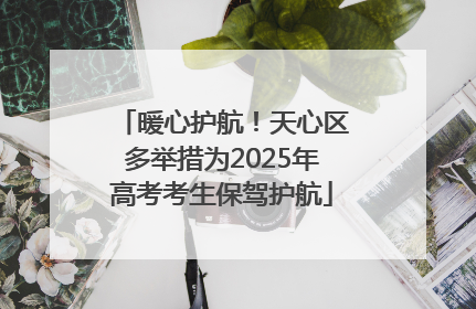 暖心护航！天心区多举措为2025年高考考生保驾护航
