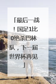 最后一战！国足1比0绝杀巴林队，下一届世界杯再见