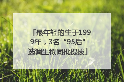 最年轻的生于1999年，3名“95后”选调生拟同批提拔