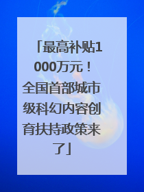 最高补贴1000万元！全国首部城市级科幻内容创育扶持政策来了