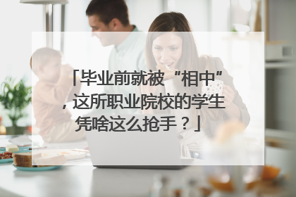 毕业前就被“相中”，这所职业院校的学生凭啥这么抢手？