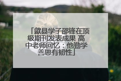歙县学子邵锋在顶级期刊发表成果 高中老师回忆：他勤学善思有韧性