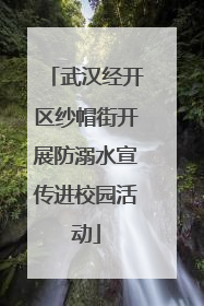 武汉经开区纱帽街开展防溺水宣传进校园活动