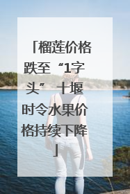 榴莲价格跌至“1字头” 十堰时令水果价格持续下降