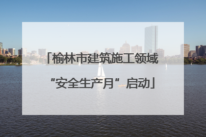 榆林市建筑施工领域“安全生产月”启动