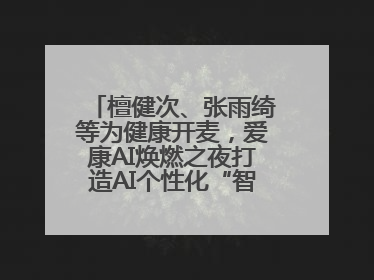 檀健次、张雨绮等为健康开麦，爱康AI焕燃之夜打造AI个性化“智愈”之旅