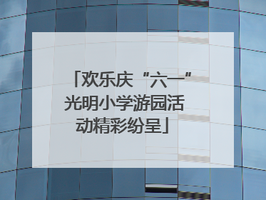 欢乐庆“六一” 光明小学游园活动精彩纷呈