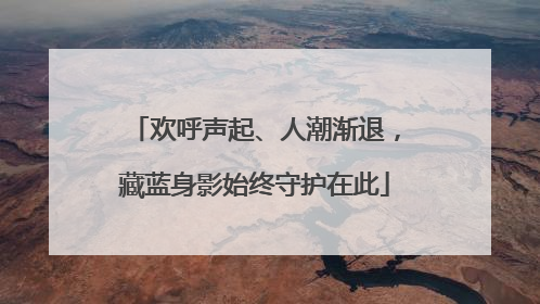 欢呼声起、人潮渐退，藏蓝身影始终守护在此