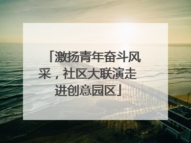 激扬青年奋斗风采，社区大联演走进创意园区