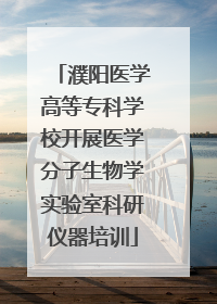 濮阳医学高等专科学校开展医学分子生物学实验室科研仪器培训