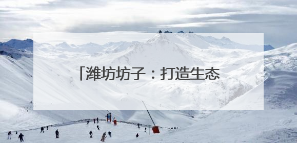 潍坊坊子：打造生态农业绿色发展新路径