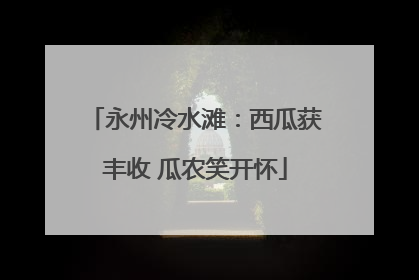 永州冷水滩：西瓜获丰收 瓜农笑开怀