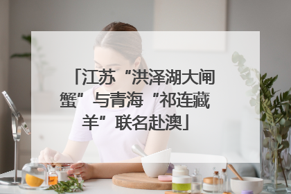 江苏“洪泽湖大闸蟹”与青海“祁连藏羊”联名赴澳