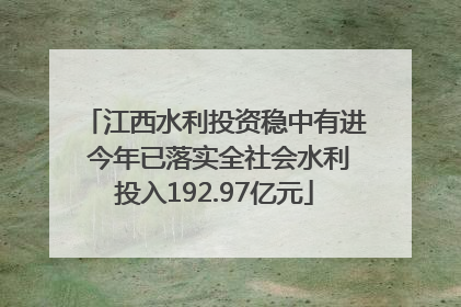 江西水利投资稳中有进 今年已落实全社会水利投入192.97亿元