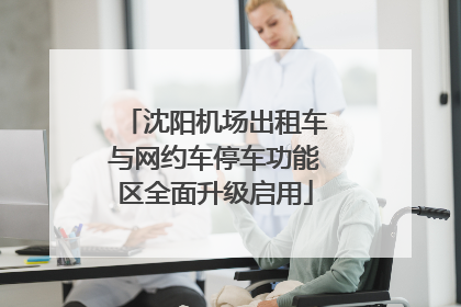 沈阳机场出租车与网约车停车功能区全面升级启用