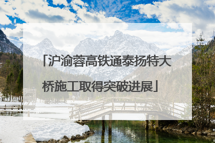 沪渝蓉高铁通泰扬特大桥施工取得突破进展