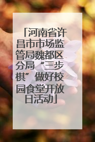 河南省许昌市市场监管局魏都区分局“三步棋”做好校园食堂开放日活动