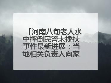 河南八旬老人水中摔倒民警未搀扶事件最新进展：当地相关负责人向家属当面道歉