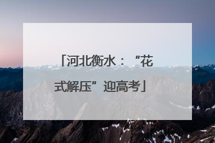 河北衡水：“花式解压”迎高考