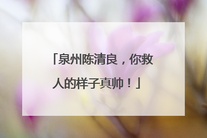 泉州陈清良，你救人的样子真帅！