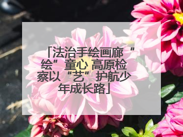 法治手绘画廊“绘”童心 高原检察以“艺”护航少年成长路