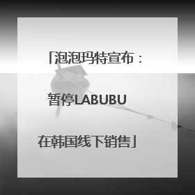泡泡玛特宣布：暂停LABUBU在韩国线下销售