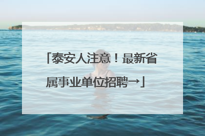 泰安人注意！最新省属事业单位招聘→