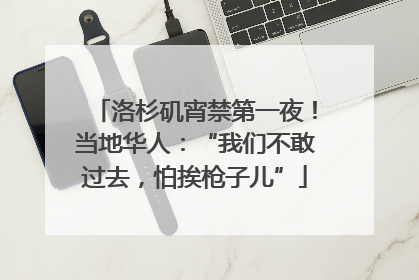 洛杉矶宵禁第一夜！当地华人：“我们不敢过去，怕挨枪子儿”