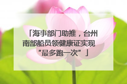 海事部门助推，台州南部船员领健康证实现“最多跑一次”