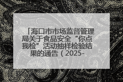 海口市市场监督管理局关于食品安全“你点我检”活动抽样检验结果的通告（2025-001期）