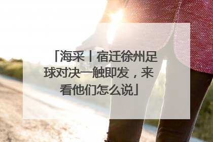 海采丨宿迁徐州足球对决一触即发，来看他们怎么说