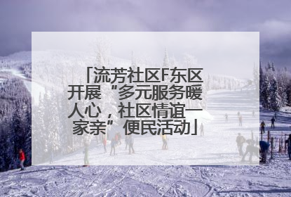 流芳社区F东区开展“多元服务暖人心，社区情谊一家亲”便民活动