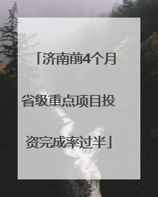 济南前4个月省级重点项目投资完成率过半