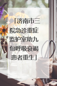 济南市三院急诊重症监护室助九旬呼吸衰竭患者重生