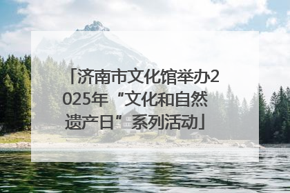 济南市文化馆举办2025年“文化和自然遗产日”系列活动