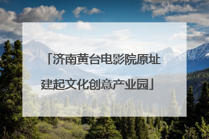济南黄台电影院原址建起文化创意产业园